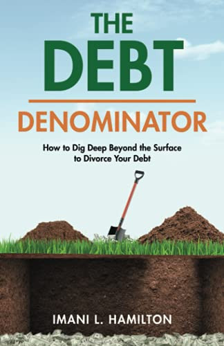 The Debt Denominator: How To Dig Deep Beyond The Surface To Divorce Your Debt - 9781736766606