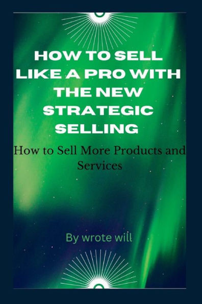 How to Sell Like a Pro with The New Strategic Selling: How to Sell More Products and Services