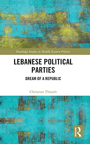 Lebanese Political Parties: Dream Of A Republic (Routledge Studies In Middle Eastern Politics)