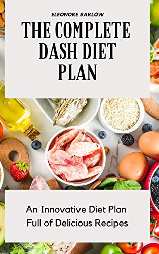 The Complete Dash Diet Plan: An Innovative Diet Plan Full Of Delicious Recipes - 9781801904698