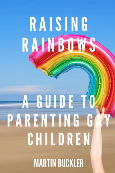 Raising Rainbows: A Guide to Parenting Gay Children