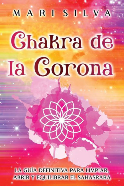 Chakra de la Corona: La guía definitiva para limpiar, abrir y equilibrar el Sahasrara