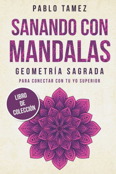 Sanando Con Mandalas Geometría Sagrada: Para Conectar Con Tu Yo Superior