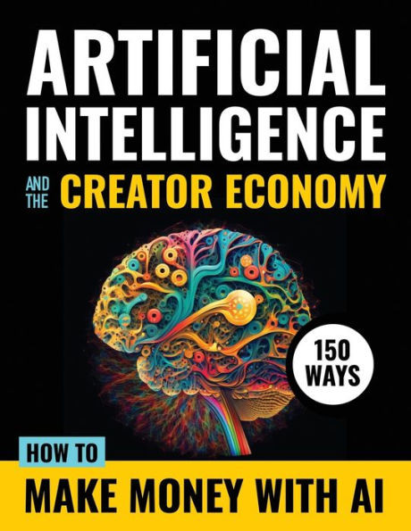 Artificial Intelligence and the Creator Economy: How to Make Money with AI - 150 Ways