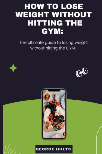 How to Lose Weight Without Hitting the Gym: The ultimate guide to losing weight without hitting the GYM.