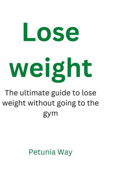 Lose weight: The ultimate guide to lose weight without going to the gym
