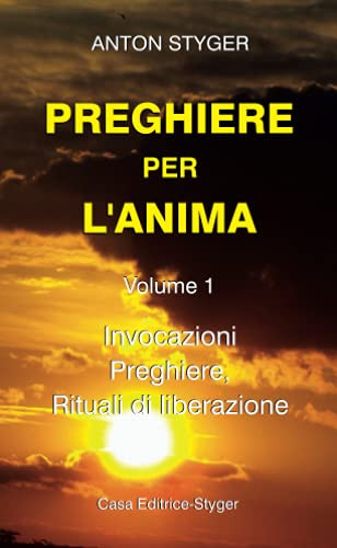 Preghiere Per L’Anima Vol. 1: Invocazioni, Preghiere, Rituali Di Liberatione (Italian Edition)
