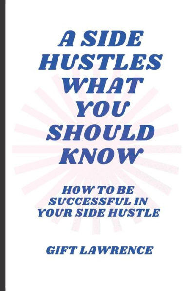 A side hustles what you should know: How to be successful in your side hustle