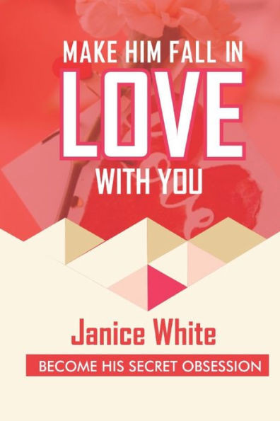 Make Him Fall in Love with You: Become His Secret Obsession