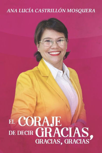 El Coraje De Decir: Gracias, Gracias, Gracias.: Mi Pasión Por La Gratitud.