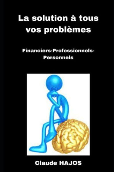 La solution Ã  tous vos problÃ¨mes: Financiers - Professionnels - Personnels