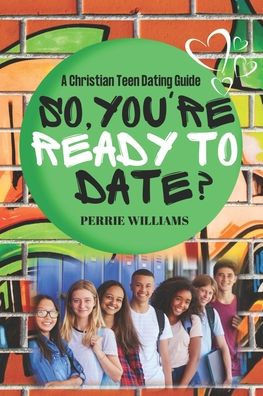 So, You're Ready to Date?: A Christian Teen Dating Guide
