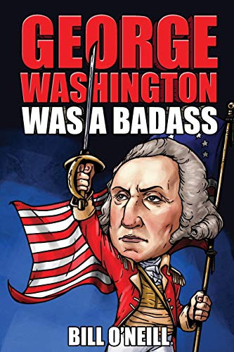 George Washington Was A Badass: Crazy But True Stories About The United States’ First President