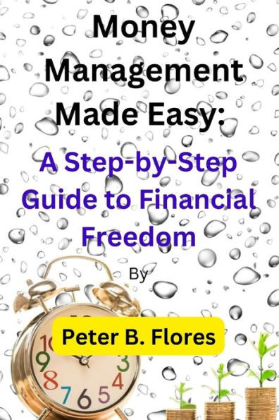 Money Management Made Easy: A Step-by-Step Guide to Financial Freedom