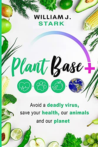 Plant Base +, Avoid A Deadly Virus, Save Your Health, Our Animals, And Our Planet - 9781736820513