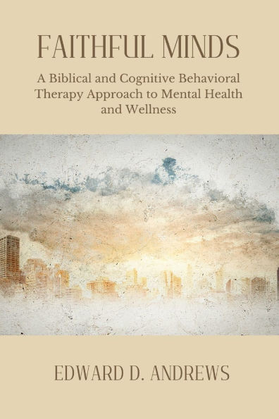 Faithful Minds: A Biblical and Cognitive Behavioral Therapy Approach to Mental Health and Wellness