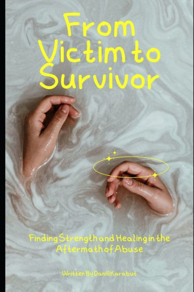 From Victim to Survivor: Finding Strength and Healing in the Aftermath of Abuse