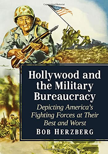 Hollywood And The Military Bureaucracy: Depicting America'S Fighting Forces At Their Best And Worst