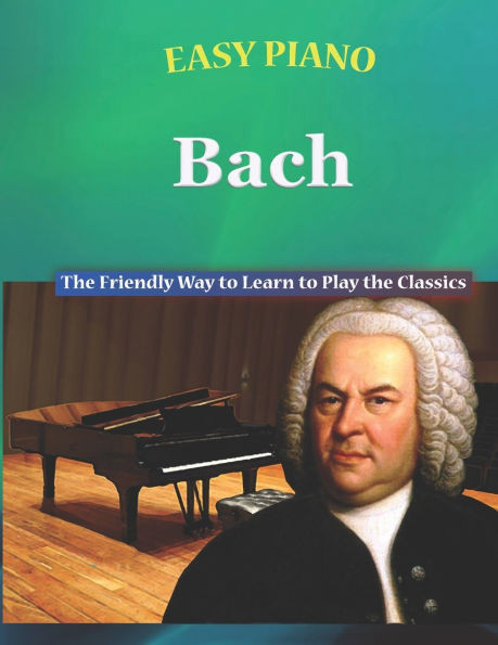 Easy Piano Bach: The Friendly Way to Learn to Play the Classics