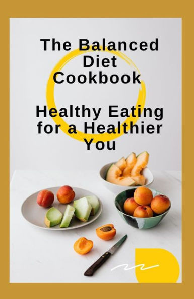 The Balanced Diet Cookbook: Healthy Eating for a Healthier You