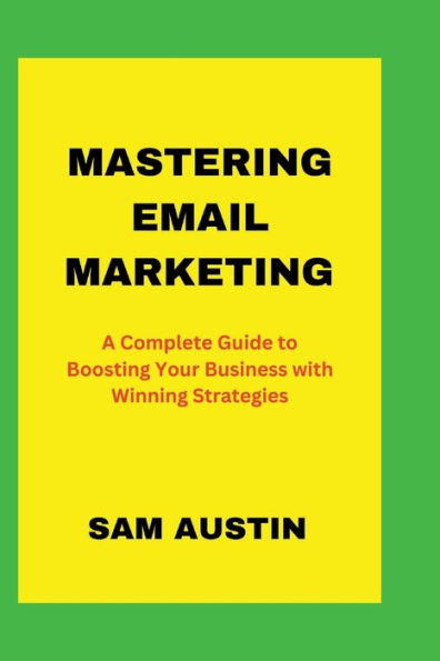 Mastering Email Marketing: A Complete Guide to Boosting Your Business with Winning Strategies