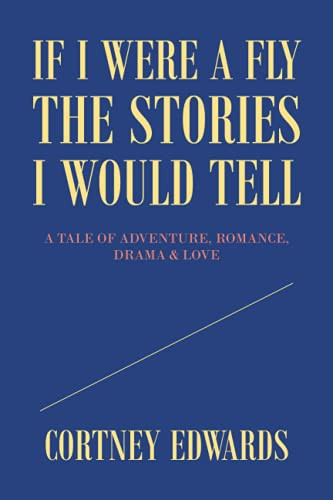 If I Were A Fly The Stories I Would Tell: A Tale Of Adventure, Romance, Drama & Love - 9781664177840