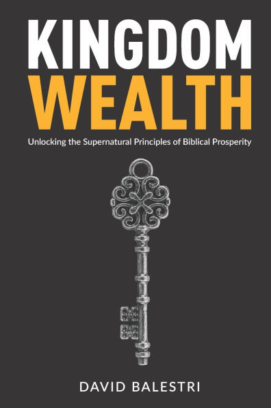 Kingdom Wealth: Unlocking the Supernatural Principles of Biblical Prosperity