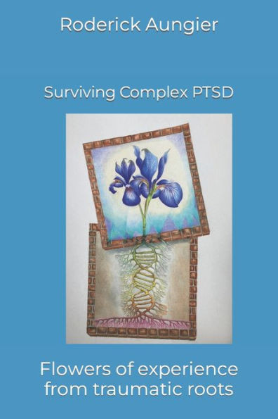 Surviving Complex PTSD: Flowers of experience from traumatic roots