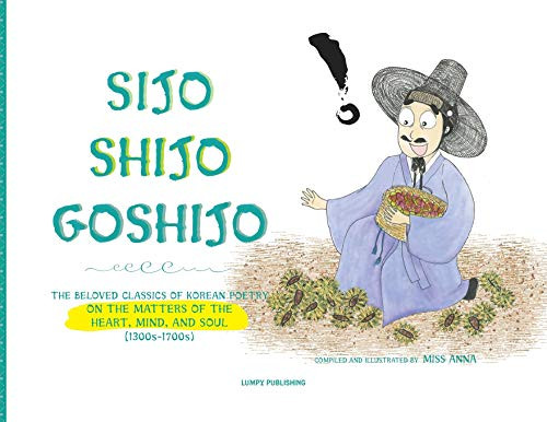 Sijo Shijo Goshijo: The Beloved Classics Of Korean Poetry On The Matters Of The Heart, Mind, And Soul