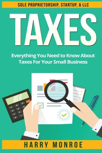 Taxes: Everything You Need to Know About Taxes For Your Small Business - Sole Proprietorship, Startup, & LLC