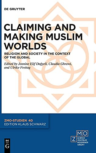 Claiming And Making Muslim Worlds: Religion And Society In The Context Of The Global (Zmo-Studien, 40)