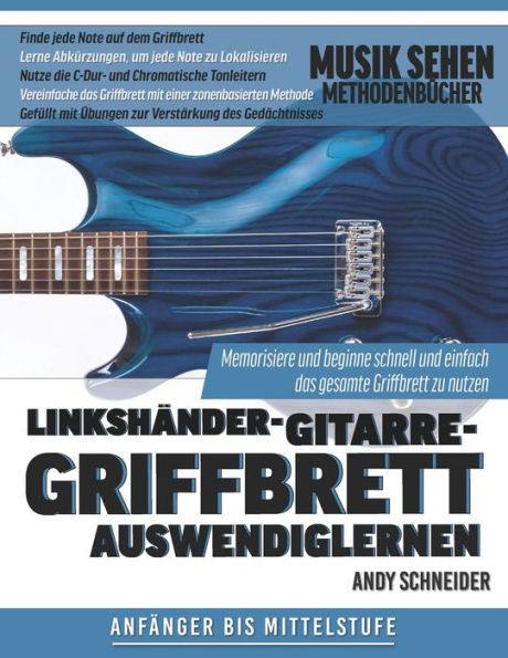 Linkshänder-Gitarre-Griffbrett Auswendiglernen: Memorisiere und beginne schnell und einfach das gesamte Griffbrett zu nutzen
