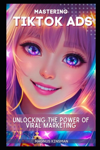 Mastering TikTok Ads: Unlocking the Power of Viral Marketing