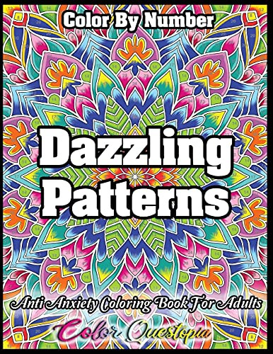 Color By Number Dazzling Patterns - Anti Anxiety Coloring Book For Adults: For Relaxation And Meditation