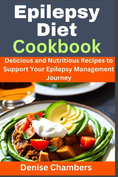 Epilepsy Diet Cookbook: Delicious and Nutritious Recipes to Support Your Epilepsy Management Journey