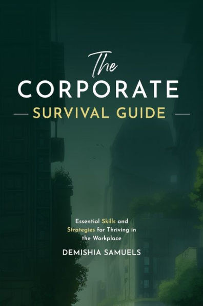 The Corporate Survival Guide: Strategies and Tactics to Thrive in the Workplace