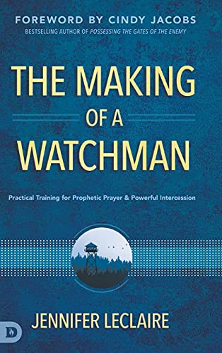 The Making Of A Watchman: Practical Training For Prophetic Prayer And Powerful Intercession - 9780768456172