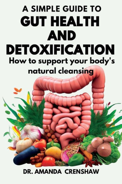 A Simple Guide to Gut Health and Detoxification: How to Support Your Body's Natural Cleansing