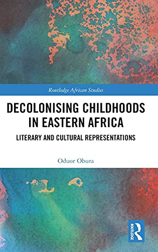 Decolonising Childhoods In Eastern Africa: Literary And Cultural Representations (Routledge African Studies)