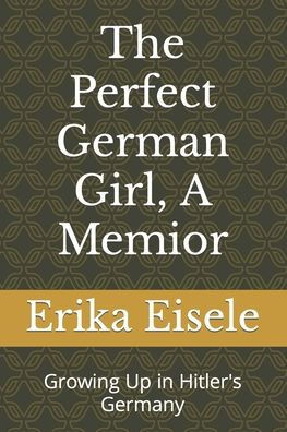The Perfect German Girl, A Memior: Growing Up in Hitler's Germany