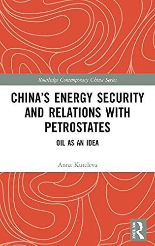 China’S Energy Security And Relations With Petrostates: Oil As An Idea (Routledge Contemporary China Series)