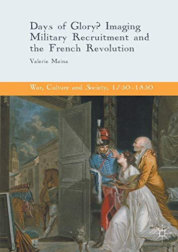 Days Of Glory?: Imaging Military Recruitment And The French Revolution (War, Culture And Society, 1750 Â1850)