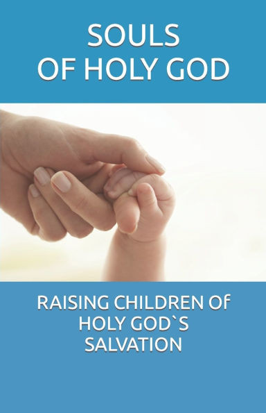 RAISING CHILDREN Of HOLY GOD`S SALVATION