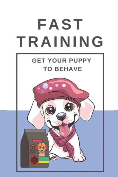 Fast Training: Get Your Puppy To Behave: Get Your Puppy Trained Up