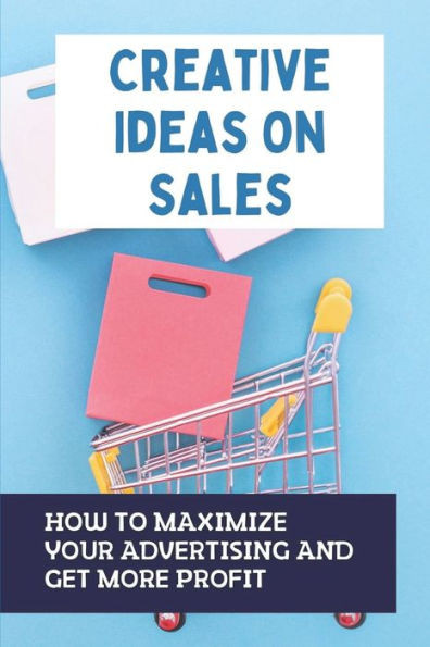 Creative Ideas On Sales: How To Maximize Your Advertising And Get More Profit: How To Select Advertising Counselors