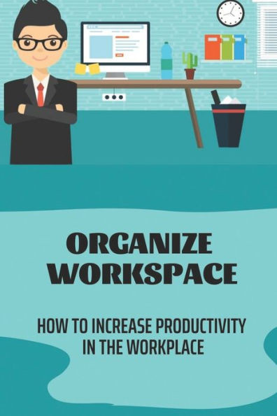 Organize Workspace: How To Increase Productivity In The Workplace: Productivity Boost In Workspace