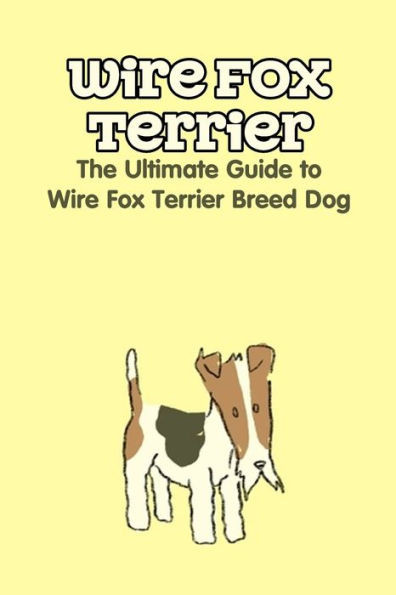Wire Fox Terrier: The Ultimate Guide to Wire Fox Terrier Breed Dog: Why We Love the Wire Fox Terrier