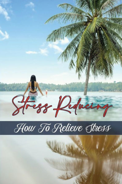 Stress Reducing: How To Relieve Stress: Tips To Stress Free