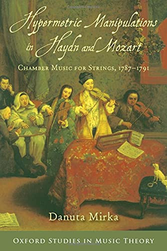 Hypermetric Manipulations In Haydn And Mozart: Chamber Music For Strings, 1787 - 1791 (Oxford Studies In Music Theory)
