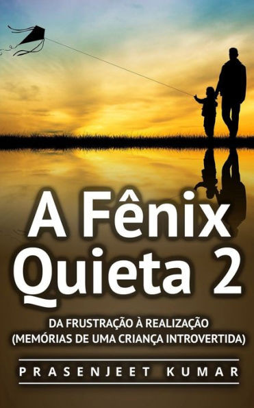 A FÃªnix Quieta 2: Da FrustraÃ§Ã£o Ã€ RealizaÃ§Ã£o (MemÃ³rias de uma CrianÃ§a Introvertida)